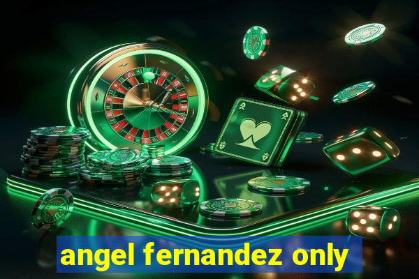 angel fernandez only